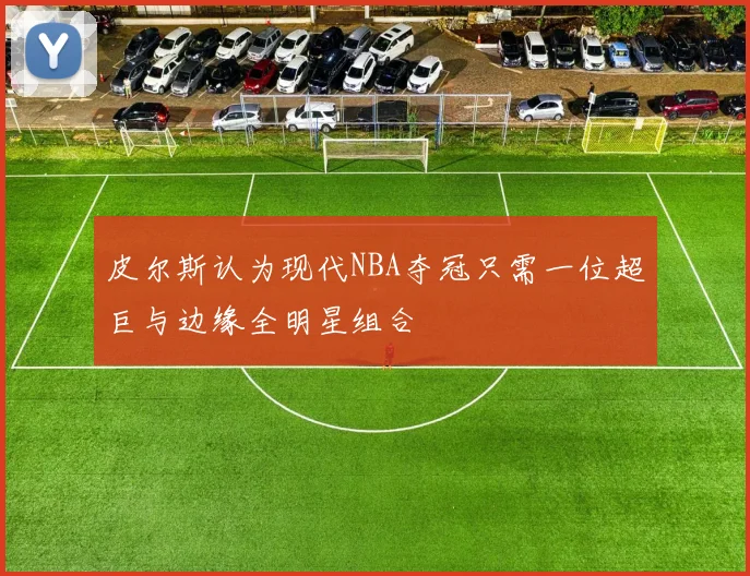 皮尔斯认为现代NBA夺冠只需一位超巨与边缘全明星组合