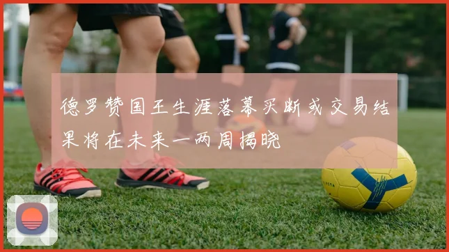 德罗赞国王生涯落幕买断或交易结果将在未来一两周揭晓