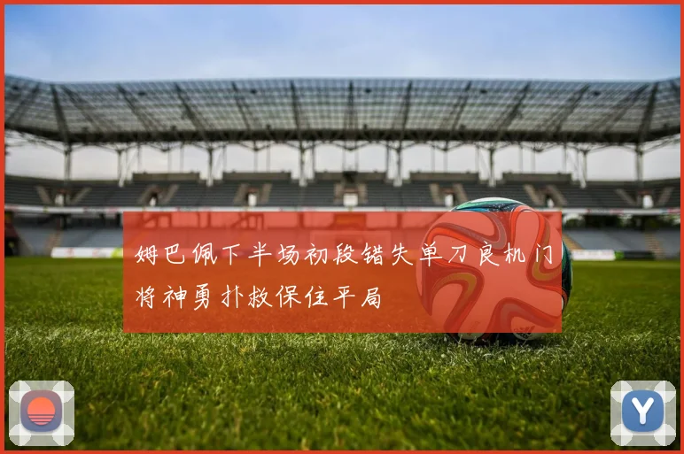 姆巴佩下半场初段错失单刀良机门将神勇扑救保住平局