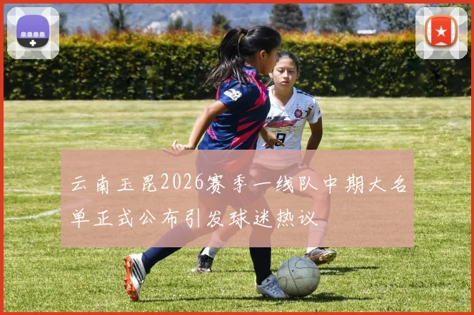 云南玉昆2026赛季一线队中期大名单正式公布引发球迷热议