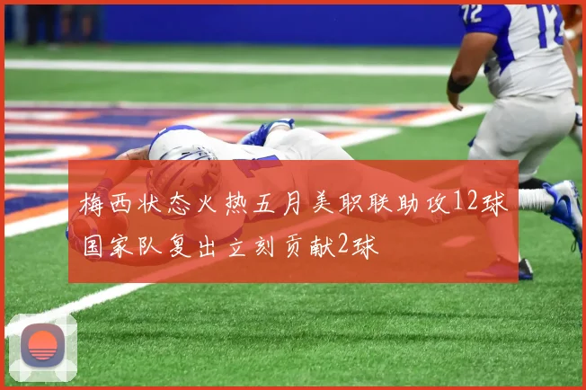 梅西状态火热五月美职联助攻12球国家队复出立刻贡献2球