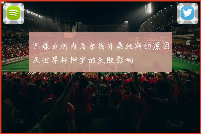 巴媒分析内马尔离开桑托斯的原因及世界杯押宝的失败影响