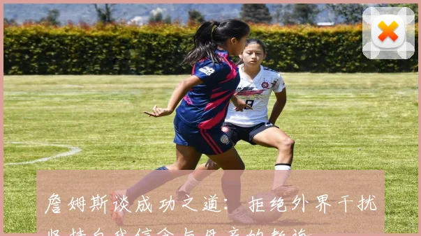 詹姆斯谈成功之道：拒绝外界干扰坚持自我信念与母亲的教诲