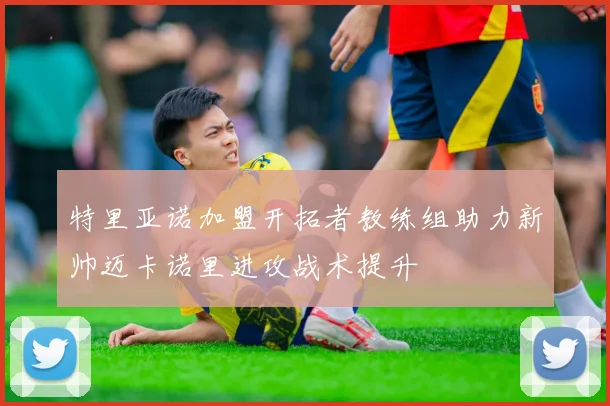 特里亚诺加盟开拓者教练组助力新帅迈卡诺里进攻战术提升
